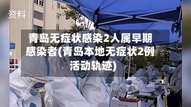 青岛无症状感染2人属早期感染者(青岛本地无症状2例活动轨迹)-第1张图片