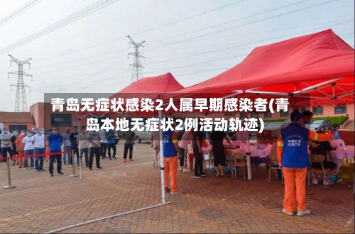 青岛无症状感染2人属早期感染者(青岛本地无症状2例活动轨迹)-第2张图片