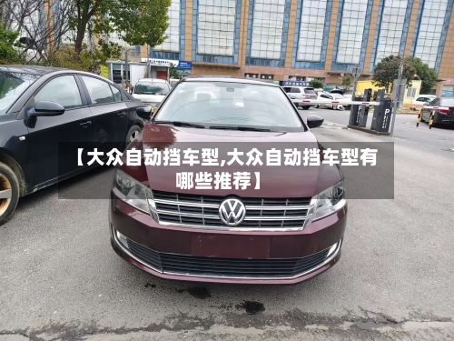 【大众自动挡车型,大众自动挡车型有哪些推荐】-第1张图片