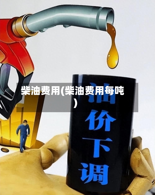 柴油费用(柴油费用每吨)-第3张图片