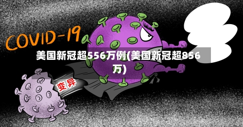 美国新冠超556万例(美国新冠超856万)-第1张图片