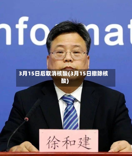 3月15日后取消核酸(3月15日撤除核酸)-第1张图片