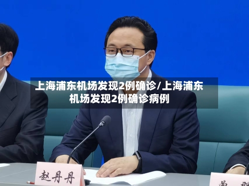 上海浦东机场发现2例确诊/上海浦东机场发现2例确诊病例-第1张图片