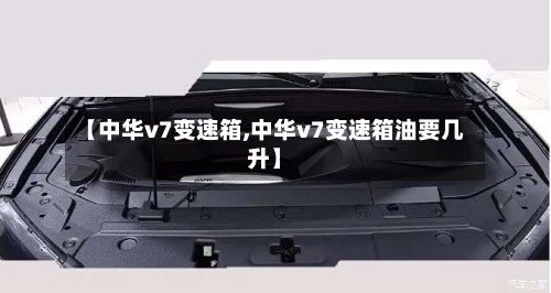 【中华v7变速箱,中华v7变速箱油要几升】-第3张图片