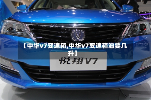 【中华v7变速箱,中华v7变速箱油要几升】-第1张图片