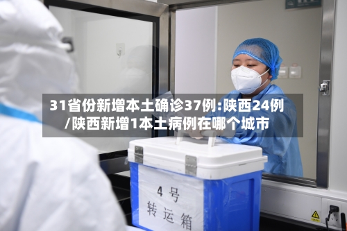 31省份新增本土确诊37例:陕西24例/陕西新增1本土病例在哪个城市-第3张图片