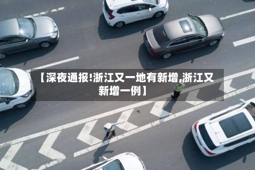 【深夜通报!浙江又一地有新增,浙江又新增一例】-第1张图片