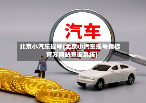 北京小汽车摇号(北京小汽车摇号指标官方网站查询系统)-第2张图片