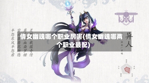 倩女幽魂哪个职业厉害(倩女幽魂哪两个职业最配)-第1张图片