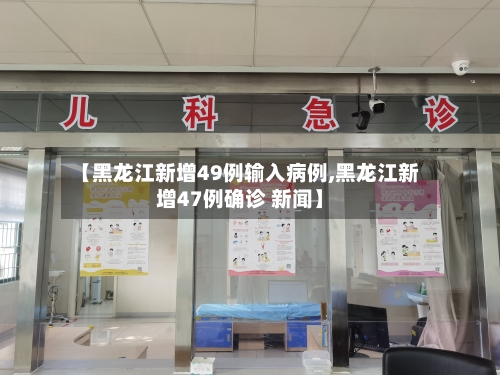 【黑龙江新增49例输入病例,黑龙江新增47例确诊 新闻】-第1张图片