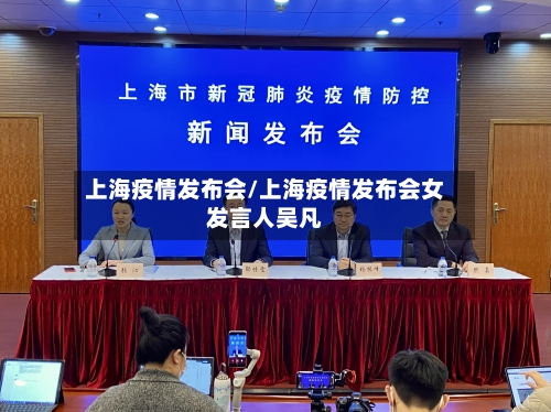 上海疫情发布会/上海疫情发布会女发言人吴凡