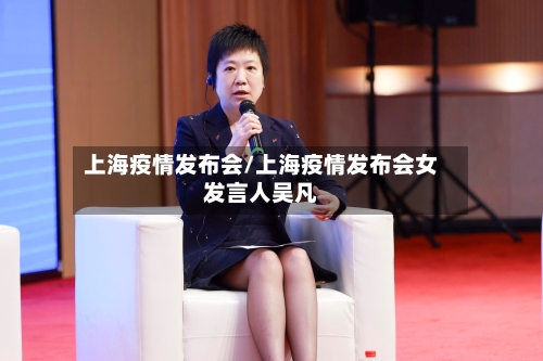 上海疫情发布会/上海疫情发布会女发言人吴凡-第2张图片
