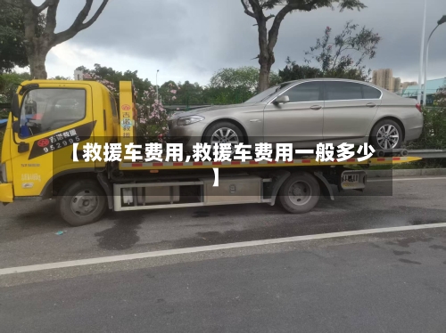 【救援车费用,救援车费用一般多少】-第1张图片