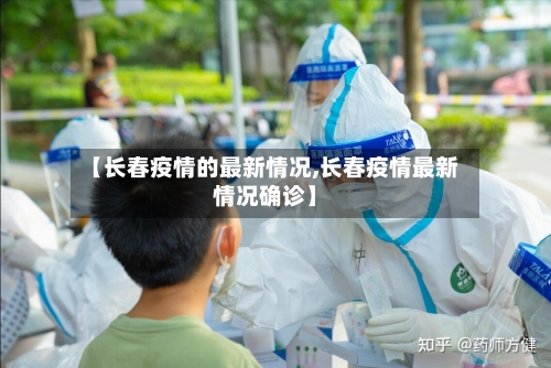 【长春疫情的最新情况,长春疫情最新情况确诊】-第1张图片