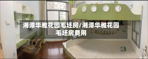 湘潭华雅花园毛坯房/湘潭华雅花园毛坯房费用-第1张图片