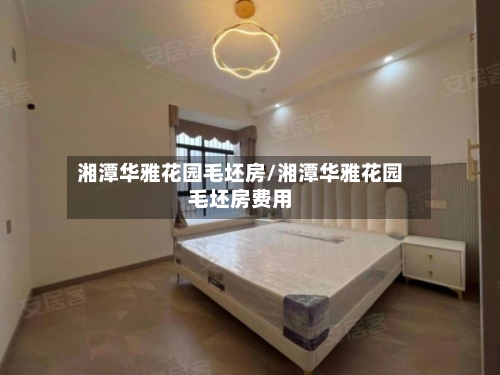 湘潭华雅花园毛坯房/湘潭华雅花园毛坯房费用-第2张图片