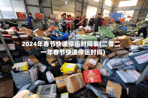 2024年春节快递停运时间表(二零二一年春节快递停运时间)-第2张图片