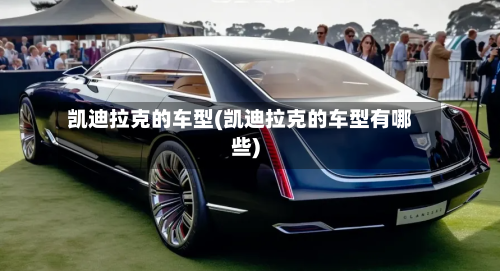 凯迪拉克的车型(凯迪拉克的车型有哪些)-第1张图片