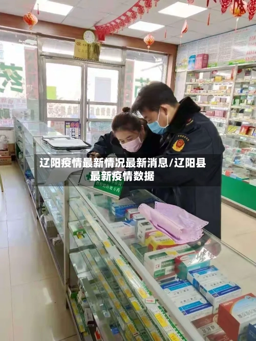 辽阳疫情最新情况最新消息/辽阳县最新疫情数据
