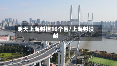 明天上海封控16个区/上海封没封-第1张图片