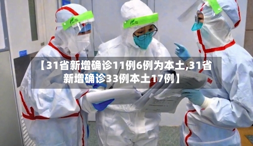 【31省新增确诊11例6例为本土,31省新增确诊33例本土17例】