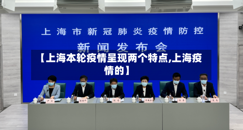 【上海本轮疫情呈现两个特点,上海疫情的】