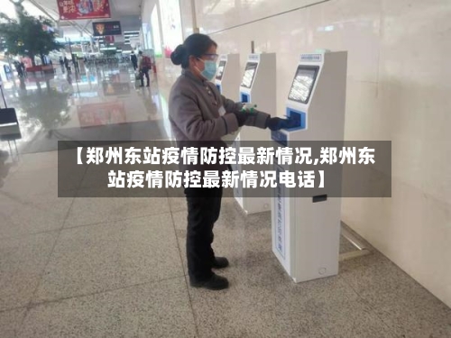 【郑州东站疫情防控最新情况,郑州东站疫情防控最新情况电话】-第2张图片