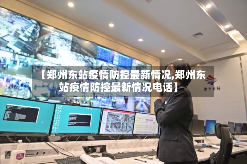 【郑州东站疫情防控最新情况,郑州东站疫情防控最新情况电话】-第1张图片