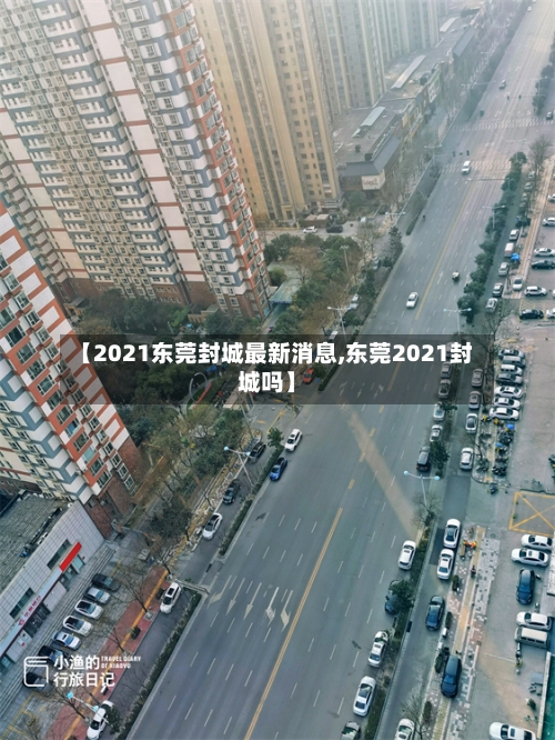 【2021东莞封城最新消息,东莞2021封城吗】-第1张图片