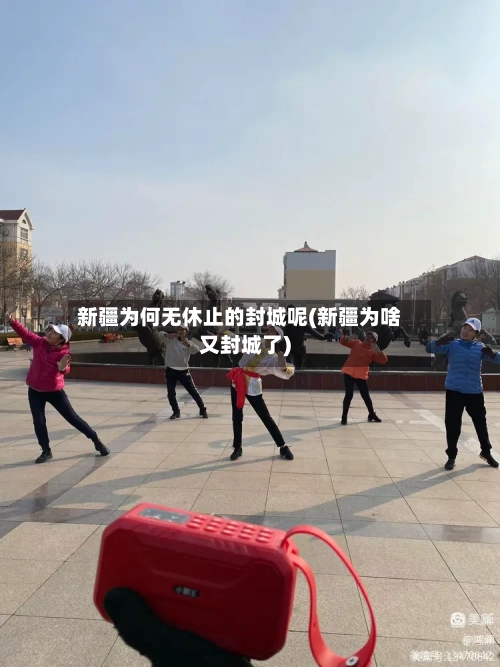 新疆为何无休止的封城呢(新疆为啥又封城了)-第2张图片