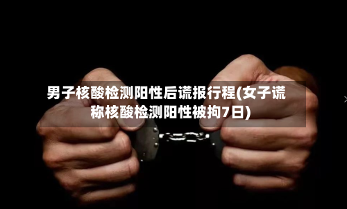 男子核酸检测阳性后谎报行程(女子谎称核酸检测阳性被拘7日)-第1张图片