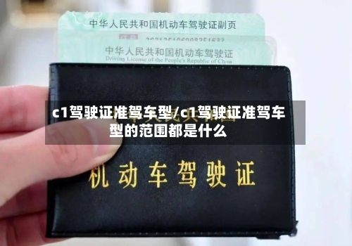 c1驾驶证准驾车型/c1驾驶证准驾车型的范围都是什么-第1张图片