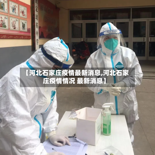 【河北石家庄疫情最新消息,河北石家庄疫情情况 最新消息】