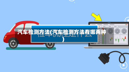 汽车检测方法(汽车检测方法有哪两种)-第2张图片