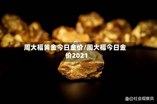 周大福黄金今日金价/周大福今日金价2021-第1张图片