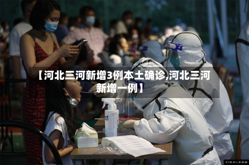 【河北三河新增3例本土确诊,河北三河新增一例】-第2张图片