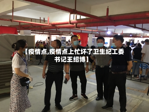 【疫情点,疫情点上忙坏了卫生纪工委书记王绍博】-第2张图片
