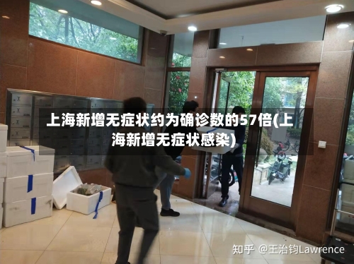 上海新增无症状约为确诊数的57倍(上海新增无症状感染)-第3张图片