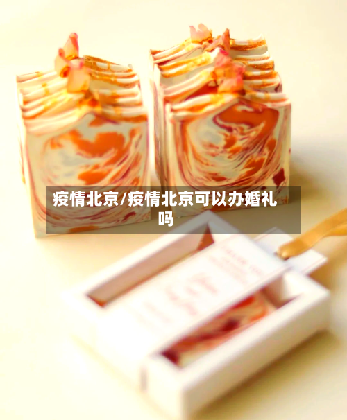 疫情北京/疫情北京可以办婚礼吗-第2张图片