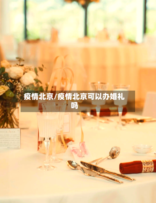 疫情北京/疫情北京可以办婚礼吗-第1张图片
