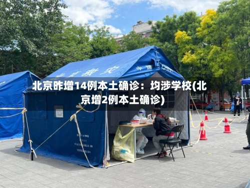 北京昨增14例本土确诊:均涉学校(北京增2例本土确诊)-第3张图片