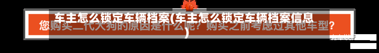 车主怎么锁定车辆档案(车主怎么锁定车辆档案信息)-第1张图片