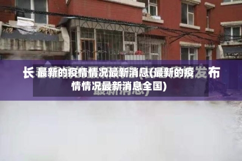 最新的疫情情况最新消息(最新的疫情情况最新消息全国)-第1张图片