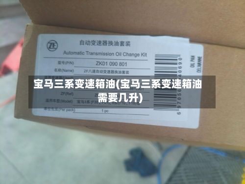 宝马三系变速箱油(宝马三系变速箱油需要几升)-第3张图片