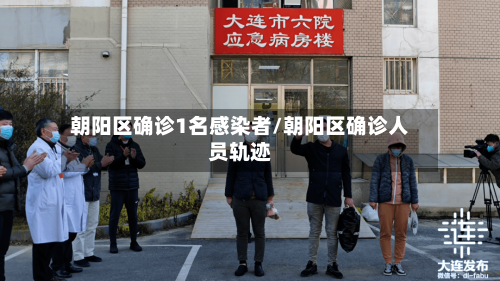 朝阳区确诊1名感染者/朝阳区确诊人员轨迹-第3张图片