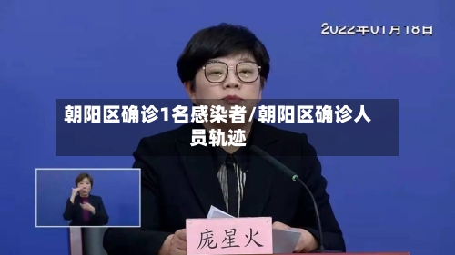 朝阳区确诊1名感染者/朝阳区确诊人员轨迹-第2张图片