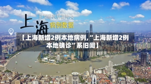 【上海新增2例本地病例,“上海新增2例本地确诊	”系旧闻】-第2张图片
