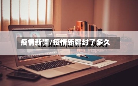 疫情新疆/疫情新疆封了多久-第1张图片