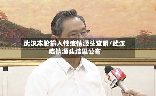 武汉本轮输入性疫情源头查明/武汉疫情源头结果公布-第1张图片