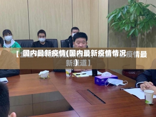 国内最新疫情(国内最新疫情情况)-第2张图片